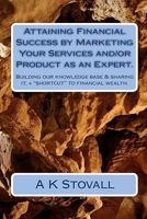 Attaining Financial Success by Marketing Your Services and/or Product as an Expert.: Building our knowledge base & sharing it, = "shortcut" to financial wealth. 1453709053 Book Cover