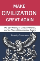 Make Civilization Great Again: The Epic History of Owls and Wolves, and the Hope of the American Dream B0DVR72JXV Book Cover