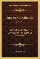 Emperor Hirohito Of Japan: Satan's Man Of Mystery Unveiled In The Light Of Prophecy 1430461144 Book Cover