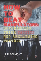 How to Beat Manipulators: Outsmarting Their Tactics and Reclaiming Control B0CDNM7ZGH Book Cover