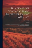 Relazione Del Contagio Stato In Firenze L'anno 1630 - 1633: Coll'aggiunta Del Catalogo Di Tutte Le Pestilenze Hui Celebri, Che Sono State Nell Mondo... (Italian Edition) 102236832X Book Cover