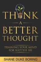 Think A Better Thought(TM): Training Your Mind For Success 101 1686603509 Book Cover