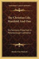 The Christian Life, Manifold and One: Six Sermons Preached in Peterborough Cathedral 1017538212 Book Cover