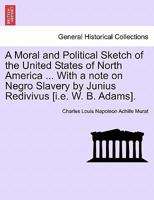 A Moral and Political Sketch of the United States of North America ... With a note on Negro Slavery by Junius Redivivus [i.e. W. B. Adams]. 1241208859 Book Cover