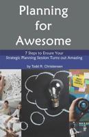 Planning for Awesome: 7 Steps to Ensure Your Strategic Planning Session Turns out Amazing 1790455715 Book Cover