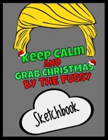 Keep Calm And Grab Christmas By The Pussy Sketchbook Funny Xmas Gag Gift: Funny Secret Santa Gag Blank Sketch Book Novelty Christmas Gift Under 10 Dollars Office Colleagues Coworkers Gift 100 Pages 8. 1706227868 Book Cover