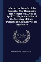 Index To The Records Of The Council Of New Hampshire From November 17, 1631, To April 17, 1784, In The Office Of The Secretary Of State... 1376848600 Book Cover