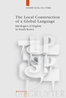 The Local Construction of a Global Language: Ideologies of English in South Korea 3110209632 Book Cover