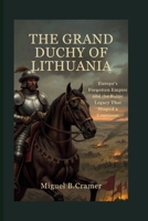 The Grand Duchy of Lithuania: Europe’s Forgotten Empire and the Baltic Legacy That Shaped a Continent B0FT94RSF3 Book Cover