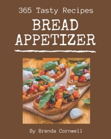 365 Tasty Bread Appetizer Recipes: A Bread Appetizer Cookbook to Fall In Love With B08KPXM2WJ Book Cover