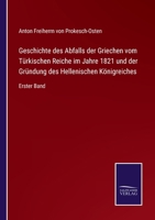 Geschichte des Abfalls der Griechen vom Türkischen Reiche im Jahre 1821 und der Gründung des Hellenischen Königreiches: Erster Band 0274908638 Book Cover