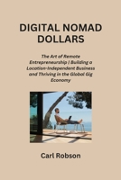 Digital Nomad Dollars: The Art of Remote Entrepreneurship Building a Location-Independent Business and Thriving in the Global Gig Economy B0CR6ZH1Q5 Book Cover