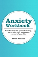 Anxiety Workbook: How To Stop The Cycle Of Anxiety, Worry And Fear, And Regain Control Of Your Life 1691245194 Book Cover