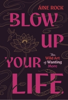 Blow Up Your Life: The Wild Art of Wanting More 1959524208 Book Cover