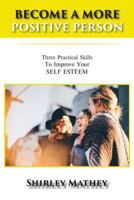 Become a More Positive Person: Three Practical Skills to Improve Your Self Esteem 1970066180 Book Cover