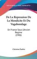 De La Repression De La Mendicite Et Du Vagabondage: En France Sous L'Ancien Regime (1906) 1160397139 Book Cover