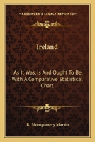 Ireland: As It Was, Is And Ought To Be, With A Comparative Statistical Chart 1163596493 Book Cover