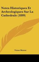 Notes Historiques Et Archeologiques Sur La Cathedrale (1899) 1160206392 Book Cover