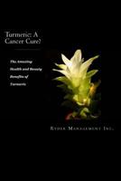 Turmeric: A Cancer Cure?: The Amazing Health and Beauty Benefits of Turmeric 1503376753 Book Cover