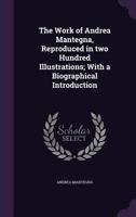 The Work of Andrea Mantegna, Reproduced in Two Hundred Illustrations; With a Biographical Introduction 1178010333 Book Cover