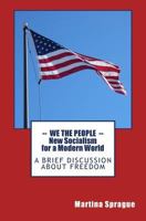 We the People: New Socialism for a Modern World: A Brief Discussion about Freedom 1518683258 Book Cover