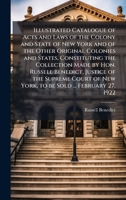 Illustrated Catalogue of Acts and Laws of the Colony and State of New York and of the Other Original Colonies and States, Constituting the Collection ... of New York, to be Sold ... February 27, 1922 1024110184 Book Cover