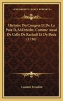 Histoire Du Congres Et De La Paix D'Utrecht, Comme Aussi De Celle De Rastadt Et De Bade (1716) 1104763826 Book Cover