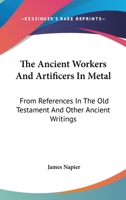 The Ancient Workers and Artificers in Metal: From References in the Old Testament and Other Ancient Writings 1022787802 Book Cover