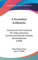 A Secondary Arithmetic: Commercial And Industrial For High, Industrial, Commercial, Normal Schools, And Academies 1164547445 Book Cover
