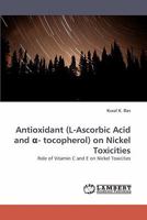 Antioxidant (L-Ascorbic Acid and ?- tocopherol) on Nickel Toxicities: Role of Vitamin C and E on Nickel Toxicities 383835771X Book Cover