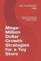 Mega-Million Dollar Growth Strategies for a Toy Store: A Detailed Template for Achieving Remarkable Business Growth 1072054892 Book Cover