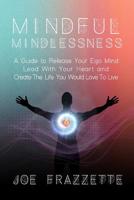 Mindful Mindlessness: A Guide to Release Your Ego Mind, Lead With Your Heart and, Create The Life You Would Love To Live 1092198288 Book Cover