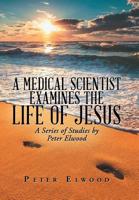 A Medical Scientist Examines the Life of Jesus: A Series of Studies by Peter Elwood 1543494838 Book Cover