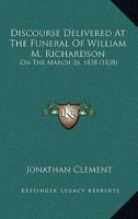 Discourse Delivered at the Funeral of William M. Richardson: On the March 26, 1838 1104049538 Book Cover