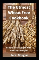 The Utmost Wheat Free Cookbook: 100+ Quick And Easy Recipes To Loss Weight With Healthy Lifestyles B0BCYZ6W8S Book Cover