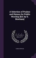 A Selection of Psalms and Hymns for Public Worship [Ed. by D. Newham] 1357403429 Book Cover