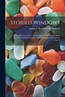 Storied Windows: A Traveller's Introduction to the Study of Old Church Glass, From the Twelfth Century to the Renaissance, Especially in France 1022810766 Book Cover