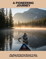 A Pioneering Journey: The Story Of The First Woman To Solo Paddle The Northern Forest Canoe Trail B0FKFZD5CK Book Cover
