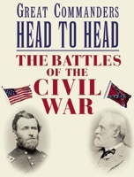 Great Commanders Head to Head: The Battles of the Civil War 1592239889 Book Cover