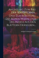 Anleitung Zum Bau Der Waidpflanze, Und Zur Bereitung Des K�pen-Waids Und Des Indigs Aus Den Bl�ttern Derselben... 1021562076 Book Cover