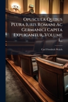 Opuscula Quibus Plura Iuris Romani Ac Germanici Capita Explicantur, Volume 1... (Latin Edition) 1024734765 Book Cover