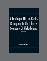 A Catalogue Of The Books Belonging To The Library Company Of Philadelphia; To Which Is Prefixed A Short Account Of The Institution With The Charter, Laws, And Regulations 9354302769 Book Cover