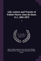 Life, Letters and Travels of Father Pierre-Jean De Smet, S.J., 1801-1873; Volume 4 1018731539 Book Cover