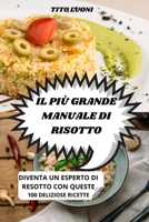 Il Pi� Grande Manuale Di Risotto: Diventa Un Esperto Di Resotto Con Queste 100 Deliziose Ricette 1803506326 Book Cover