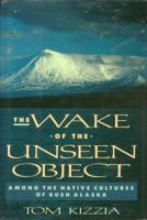 The Wake of the Unseen Object: Travels through Alaska's Native Landscapes 0805018603 Book Cover
