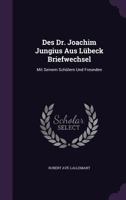 Des Dr. Joachim Jungius Aus Lübeck Briefwechsel: Mit Seinem Schülern Und Freunden 1359030395 Book Cover