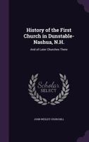 History of the First Church in Dunstable-Nashua, N.H., and of Later Churches There 1357513763 Book Cover