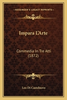Impara L'Arte: Commedia In Tre Atti (1872) 1165410184 Book Cover