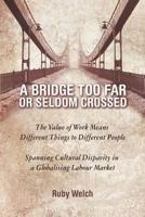 A Bridge Too Far or Seldom Crossed: The Value of Work Means Different Things to Different People, Spanning Cultural Disparity in a Globalising Labou 1628575557 Book Cover