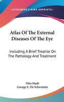 Atlas of the External Diseases of the Eye: Including a Brief Treatise On the Pathology and Treatment 1378576748 Book Cover